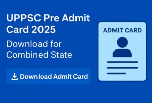 UPPSC Pre Admit Card 2025 – Download for Combined State